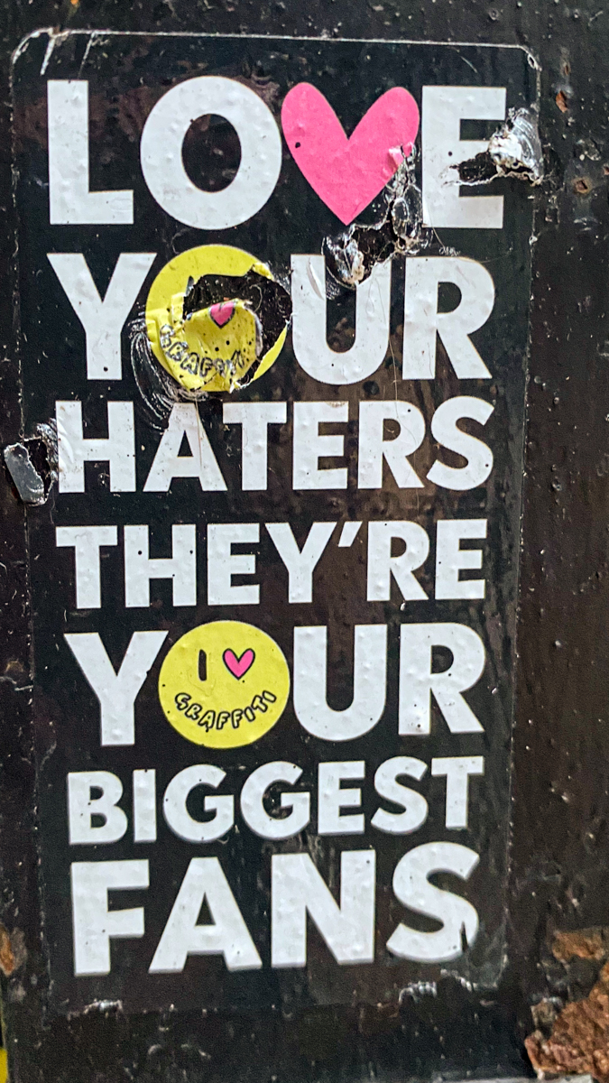 LOVE YOUR HATERS THEY’RE YOUR BIGGEST FANS